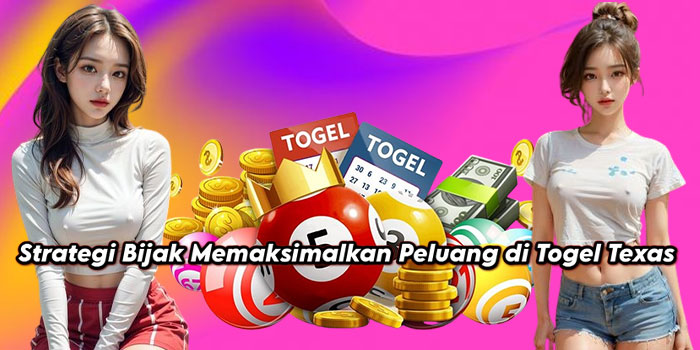 Strategi Bijak Memaksimalkan Peluang di Togel Texas