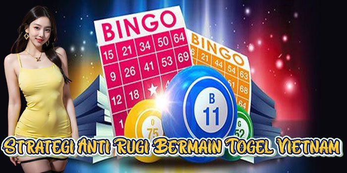 Strategi Anti Rugi Bermain Togel Vietnam